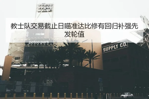教士队交易截止日瞄准达比修有回归补强先发轮值