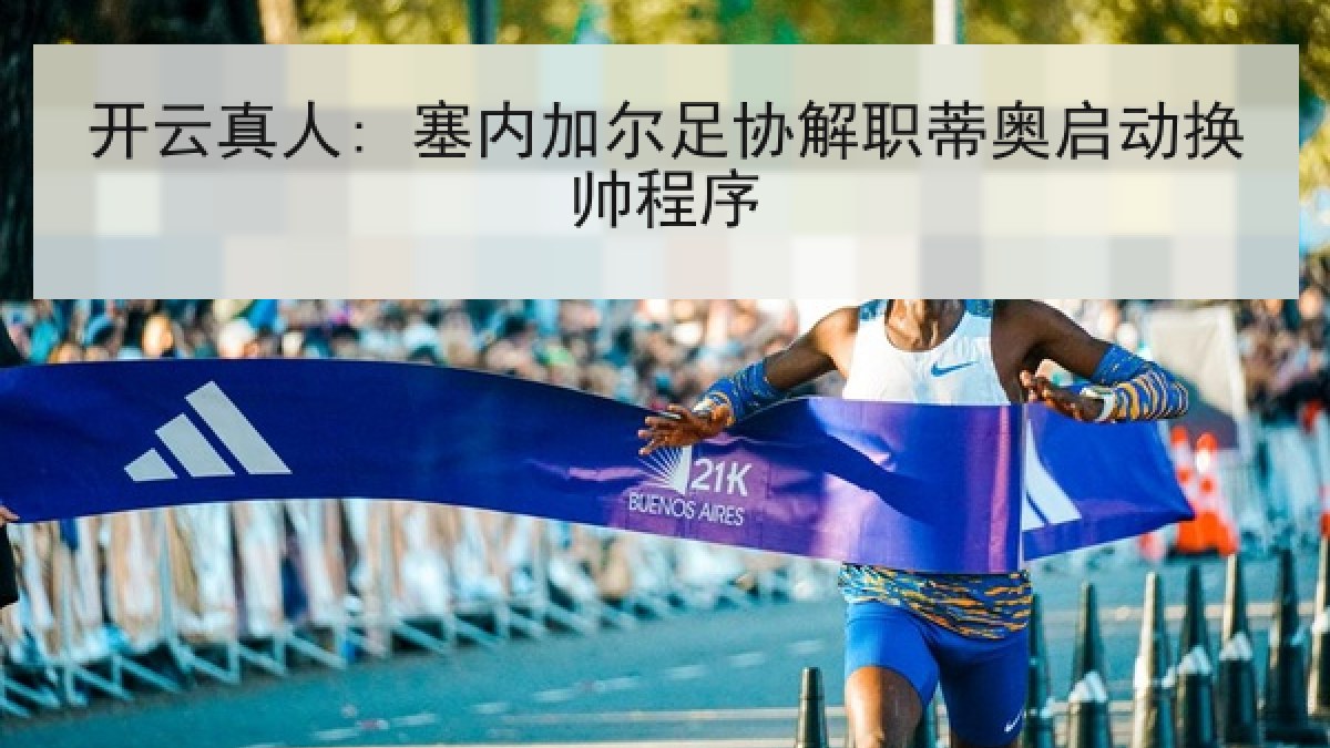 开云真人: 塞内加尔足协解职蒂奥启动换帅程序