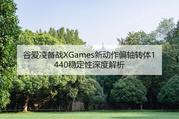 谷爱凌备战XGames新动作偏轴转体1440稳定性深度解析