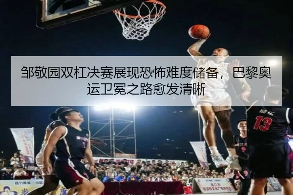 邹敬园双杠决赛展现恐怖难度储备，巴黎奥运卫冕之路愈发清晰
