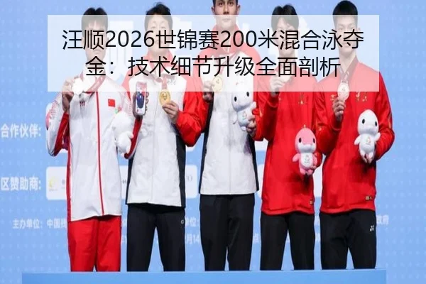 汪顺2026世锦赛200米混合泳夺金：技术细节升级全面剖析