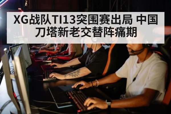 XG战队TI13突围赛出局 中国刀塔新老交替阵痛期