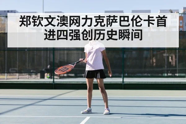 郑钦文澳网力克萨巴伦卡首进四强创历史瞬间