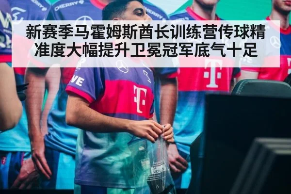新赛季马霍姆斯酋长训练营传球精准度大幅提升卫冕冠军底气十足