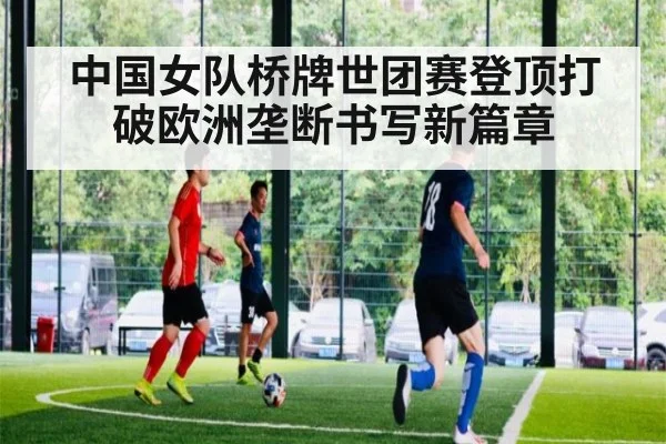 中国女队桥牌世团赛登顶打破欧洲垄断书写新篇章
