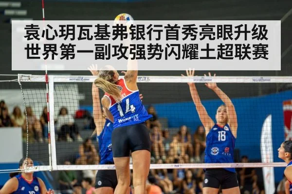 袁心玥瓦基弗银行首秀亮眼升级世界第一副攻强势闪耀土超联赛